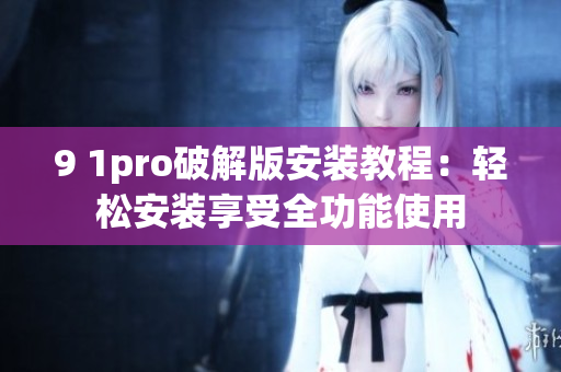 9 1pro破解版安装教程：轻松安装享受全功能使用