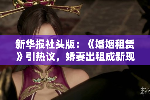 新华报社头版：《婚姻租赁》引热议，娇妻出租成新现象