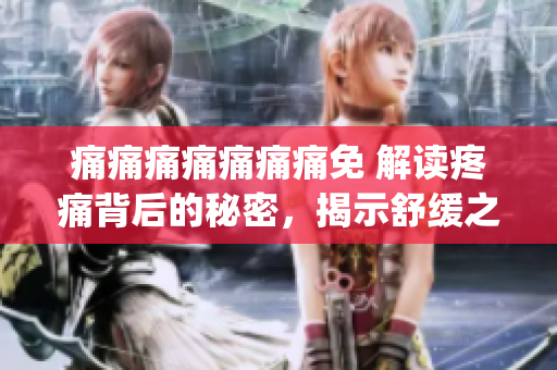 痛痛痛痛痛痛痛免 解读疼痛背后的秘密，揭示舒缓之道(1)