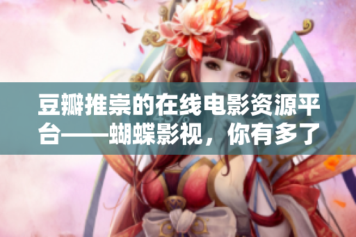 豆瓣推崇的在线电影资源平台——蝴蝶影视，你有多了解它？