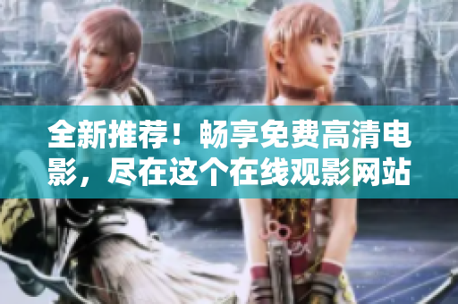 全新推荐！畅享免费高清电影，尽在这个在线观影网站