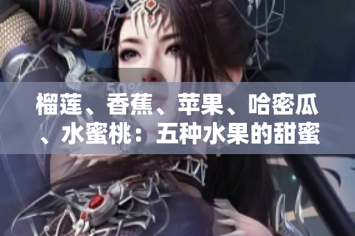 榴莲、香蕉、苹果、哈密瓜、水蜜桃：五种水果的甜蜜盛宴