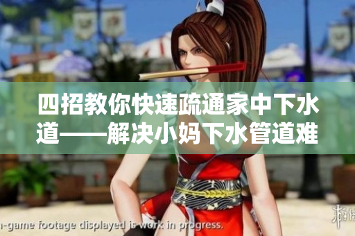四招教你快速疏通家中下水道——解决小妈下水管道难题