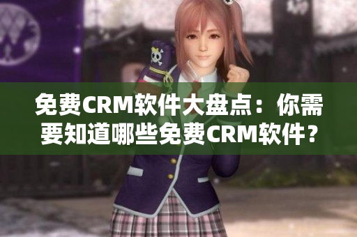 免费CRM软件大盘点：你需要知道哪些免费CRM软件？