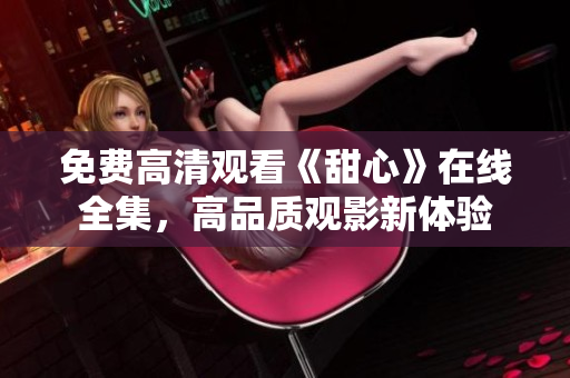 免费高清观看《甜心》在线全集，高品质观影新体验