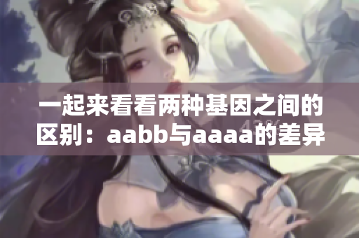 一起来看看两种基因之间的区别：aabb与aaaa的差异