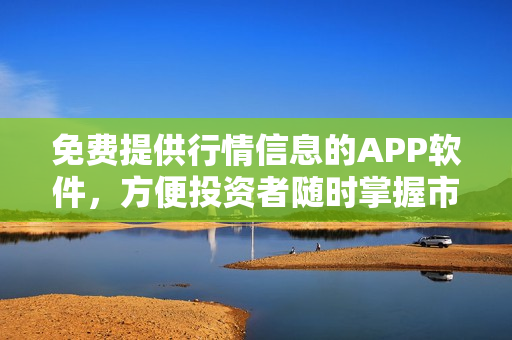 免费提供行情信息的APP软件，方便投资者随时掌握市场变化