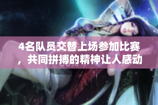 4名队员交替上场参加比赛，共同拼搏的精神让人感动