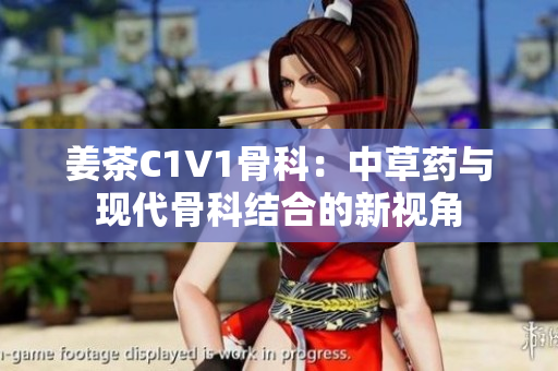 姜茶C1V1骨科：中草药与现代骨科结合的新视角