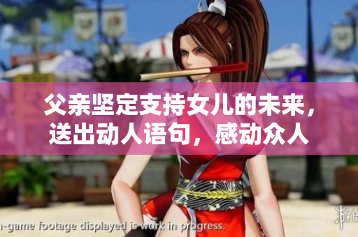父亲坚定支持女儿的未来，送出动人语句，感动众人