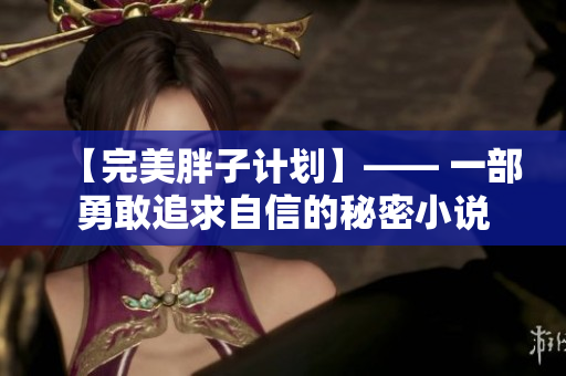 【完美胖子计划】—— 一部勇敢追求自信的秘密小说