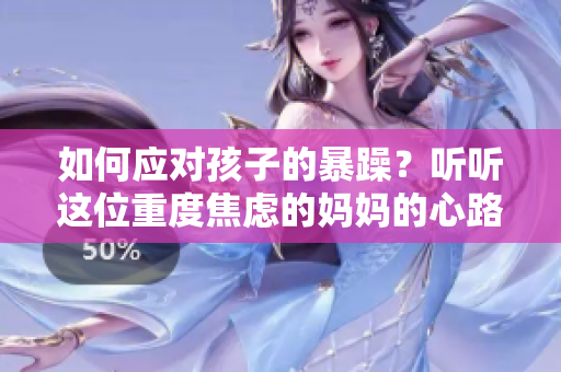 如何应对孩子的暴躁？听听这位重度焦虑的妈妈的心路历程