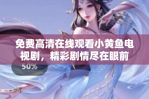免费高清在线观看小黄鱼电视剧，精彩剧情尽在眼前
