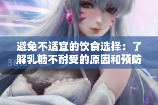 避免不适宜的饮食选择：了解乳糖不耐受的原因和预防方法