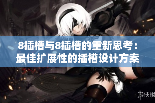 8插槽与8插槽的重新思考：最佳扩展性的插槽设计方案
