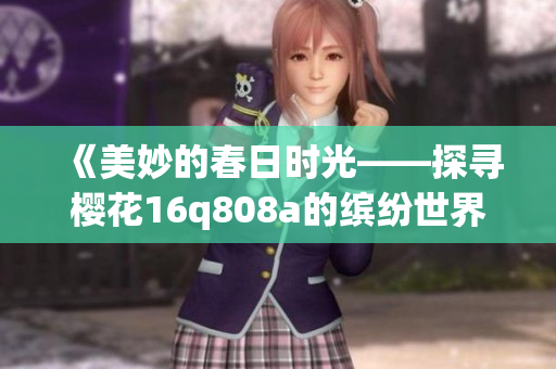《美妙的春日时光——探寻樱花16q808a的缤纷世界》