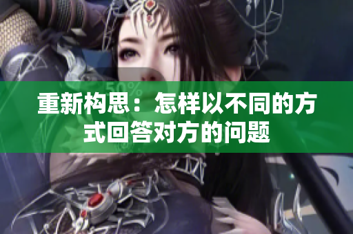 重新构思：怎样以不同的方式回答对方的问题