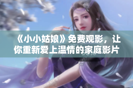 《小小姑娘》免费观影，让你重新爱上温情的家庭影片