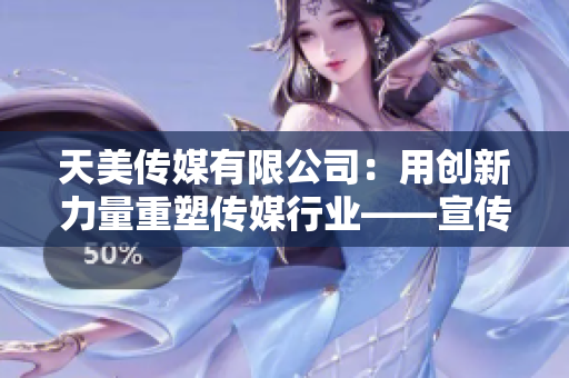 天美传媒有限公司：用创新力量重塑传媒行业——宣传片解析