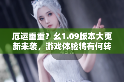 厄运重重？幺1.09版本大更新来袭，游戏体验将有何转变？