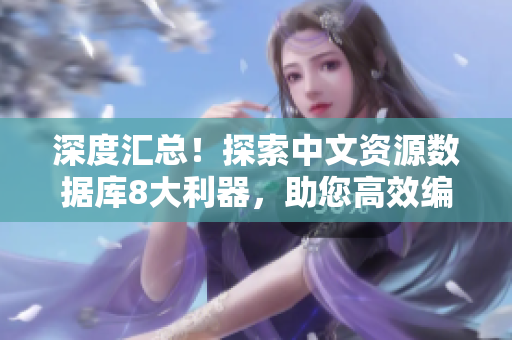 深度汇总！探索中文资源数据库8大利器，助您高效编辑！