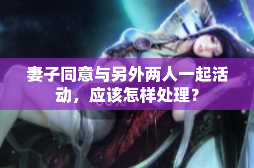 妻子同意与另外两人一起活动，应该怎样处理？