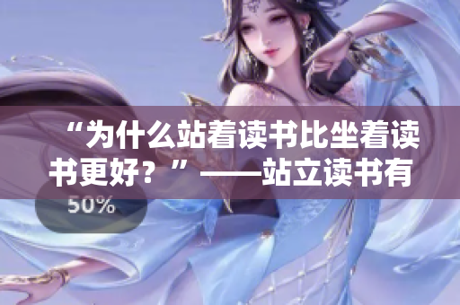 “为什么站着读书比坐着读书更好？”——站立读书有什么好处？
