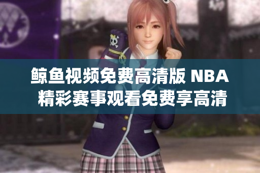 鲸鱼视频免费高清版 NBA 精彩赛事观看免费享高清视频(1)