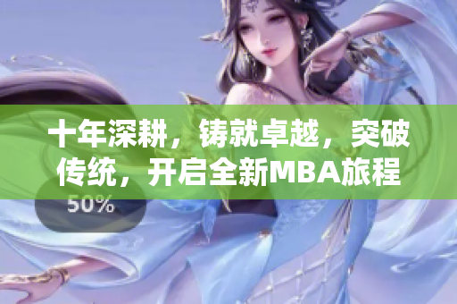 十年深耕，铸就卓越，突破传统，开启全新MBA旅程