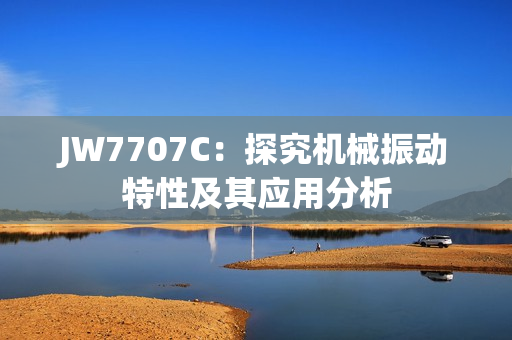 JW7707C：探究机械振动特性及其应用分析
