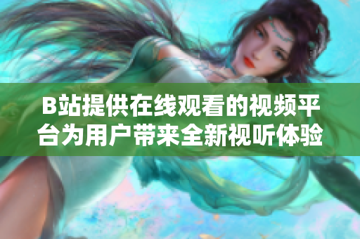 B站提供在线观看的视频平台为用户带来全新视听体验