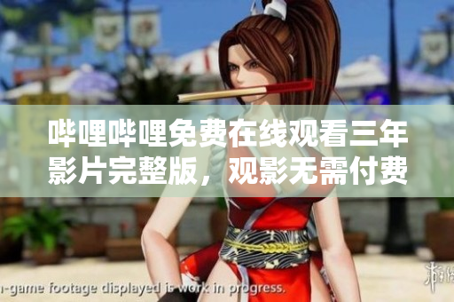 哔哩哔哩免费在线观看三年影片完整版，观影无需付费