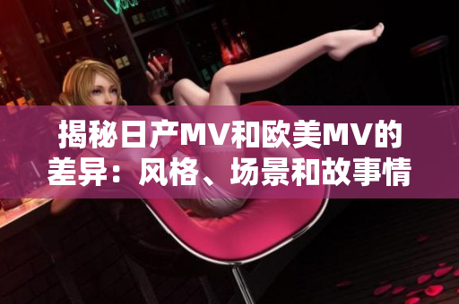 揭秘日产MV和欧美MV的差异：风格、场景和故事情节有何异同