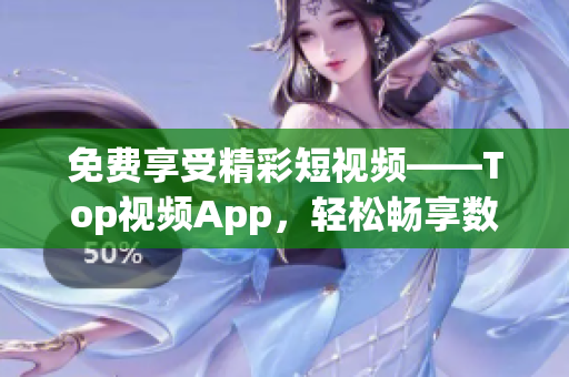 免费享受精彩短视频——Top视频App，轻松畅享数万部精彩影片(1)