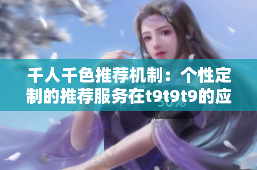 千人千色推荐机制：个性定制的推荐服务在t9t9t9的应用