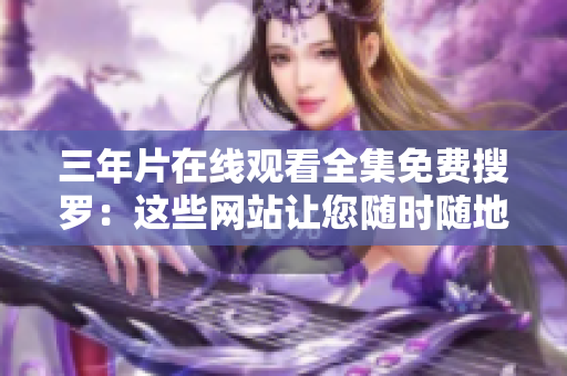 三年片在线观看全集免费搜罗：这些网站让您随时随地畅享高清电影