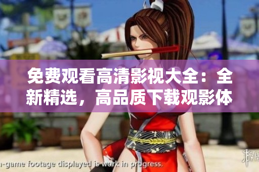 免费观看高清影视大全：全新精选，高品质下载观影体验