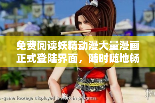 免费阅读妖精动漫大量漫画正式登陆界面，随时随地畅享精彩番剧！