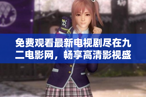 免费观看最新电视剧尽在九二电影网，畅享高清影视盛宴