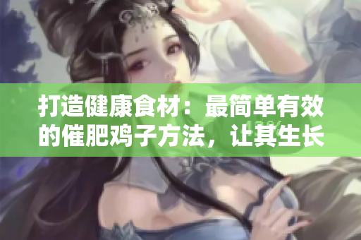 打造健康食材：最简单有效的催肥鸡子方法，让其生长更大更健康