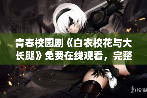 青春校园剧《白衣校花与大长腿》免费在线观看，完整高清版在线播放(1)