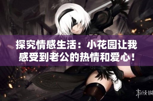 探究情感生活：小花园让我感受到老公的热情和爱心！