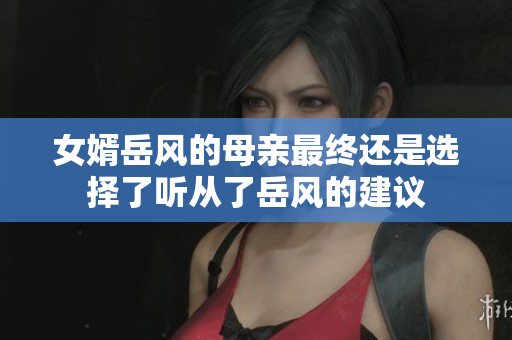 女婿岳风的母亲最终还是选择了听从了岳风的建议