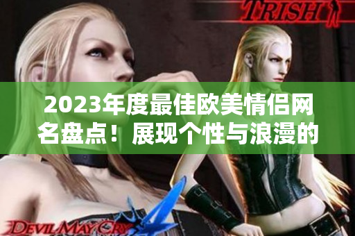 2023年度最佳欧美情侣网名盘点！展现个性与浪漫的选择收录！