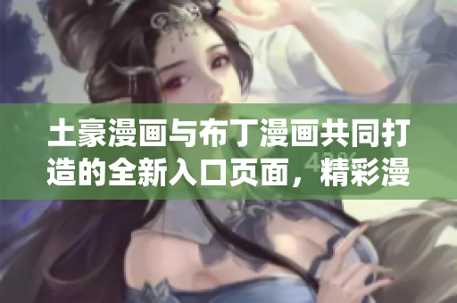土豪漫画与布丁漫画共同打造的全新入口页面，精彩漫画等你来看(1)