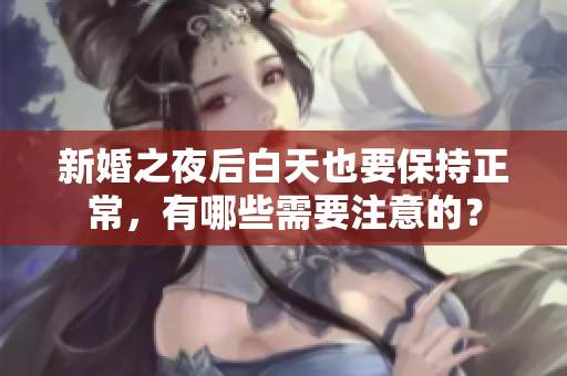 新婚之夜后白天也要保持正常，有哪些需要注意的？