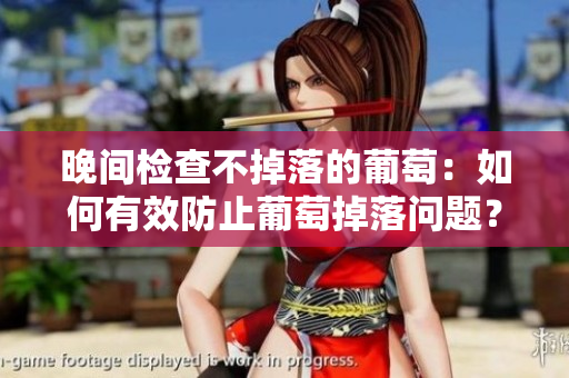 晚间检查不掉落的葡萄：如何有效防止葡萄掉落问题？