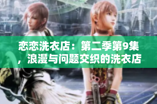 恋恋洗衣店：第二季第9集，浪漫与问题交织的洗衣店经营