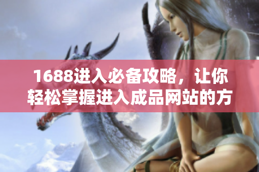 1688进入必备攻略，让你轻松掌握进入成品网站的方法！
