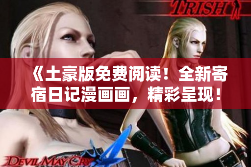 《土豪版免费阅读！全新寄宿日记漫画画，精彩呈现！》